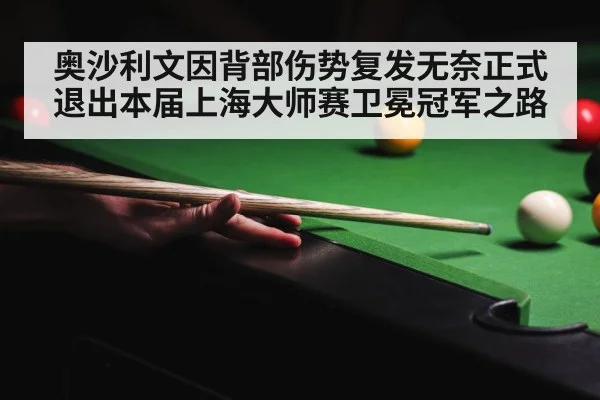 奥沙利文因背部伤势复发无奈正式退出本届上海大师赛卫冕冠军之路