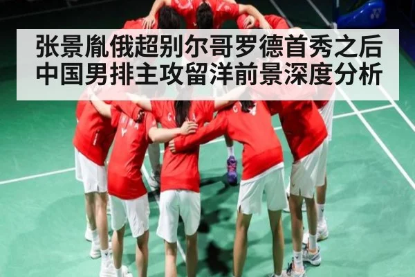 张景胤俄超别尔哥罗德首秀之后 中国男排主攻留洋前景深度分析